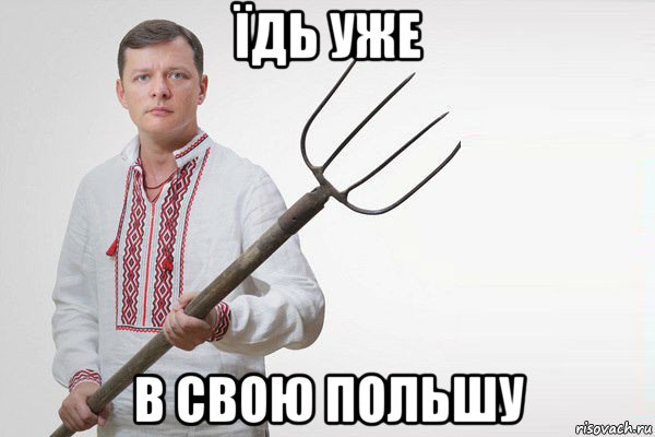 їдь уже в свою польшу, Мем Олег Ляшко  вила