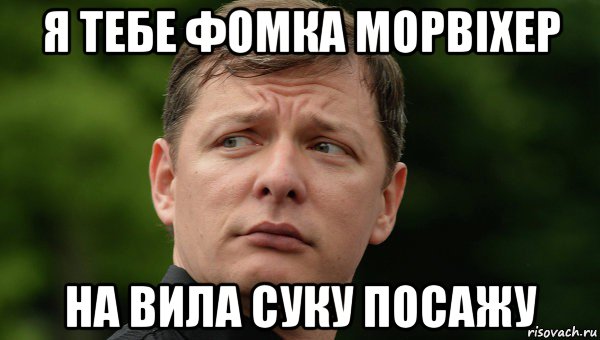я тебе фомка морвіхер на вила суку посажу