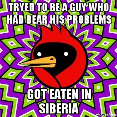 tryed to be a guy who had bear his problems got eaten in siberia, Мем Омская птица