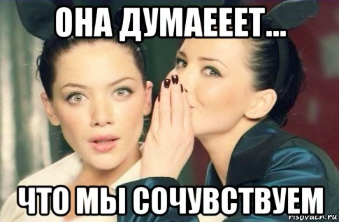 она думаееет... что мы сочувствуем, Мем  Он