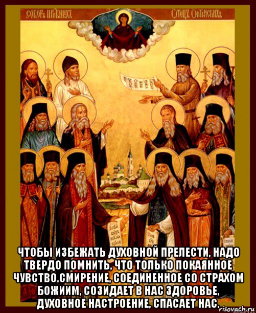  чтобы избежать духовной прелести, надо твердо помнить, что только покаянное чувство,смирение, соединенное со страхом божиим, созидает в нас здоровье, духовное настроение, спасает нас., Мем Оптинские старцы