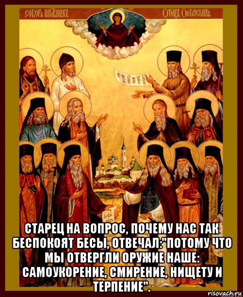  старец на вопрос, почему нас так беспокоят бесы, отвечал:"потому что мы отвергли оружие наше: самоукорение, смирение, нищету и терпение"., Мем Оптинские старцы
