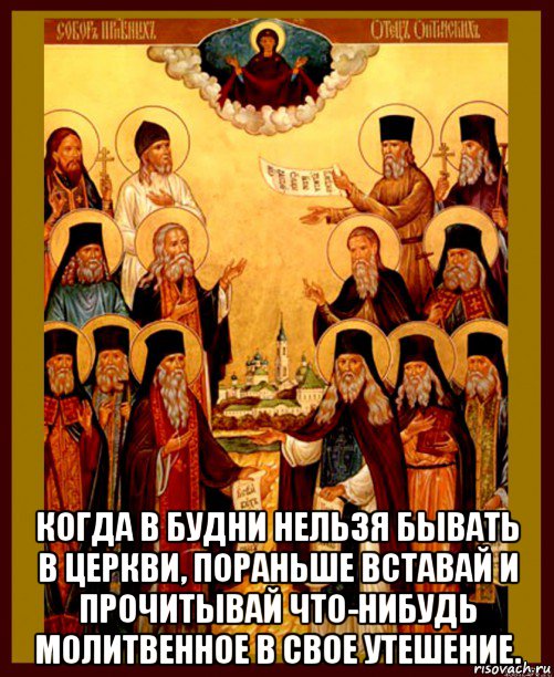  когда в будни нельзя бывать в церкви, пораньше вставай и прочитывай что-нибудь молитвенное в свое утешение., Мем Оптинские старцы