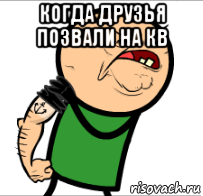 когда друзья позвали на кв 