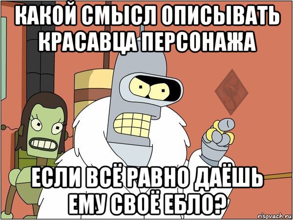 какой смысл описывать красавца персонажа если всё равно даёшь ему своё ебло?, Мем ОР Бендер