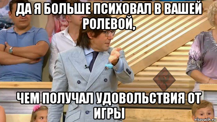 да я больше психовал в вашей ролевой, чем получал удовольствия от игры, Мем ОР Малахов