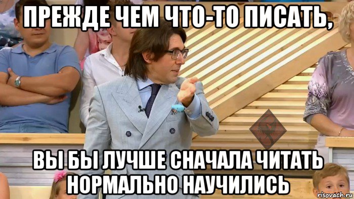 прежде чем что-то писать, вы бы лучше сначала читать нормально научились, Мем ОР Малахов