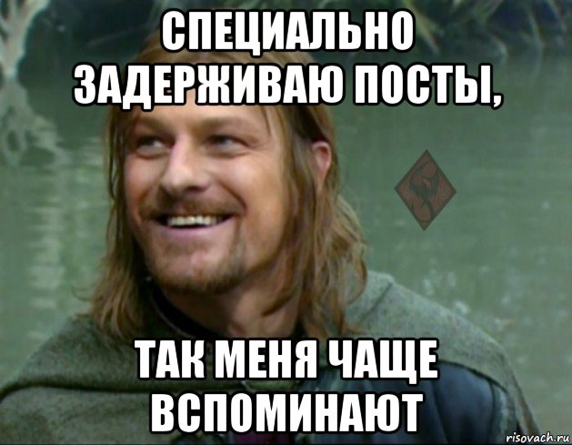 специально задерживаю посты, так меня чаще вспоминают, Мем ОР Тролль Боромир