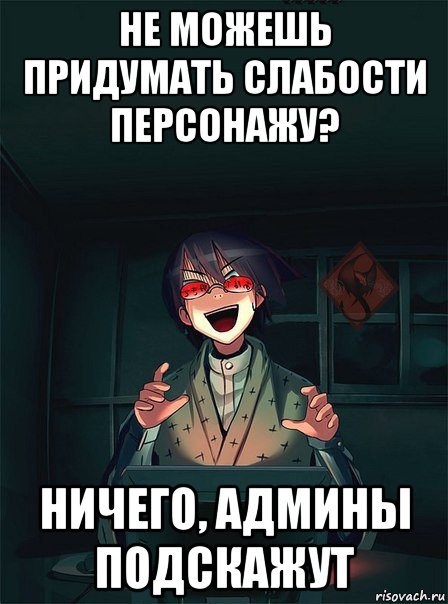 не можешь придумать слабости персонажу? ничего, админы подскажут