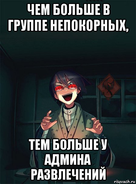 чем больше в группе непокорных, тем больше у админа развлечений