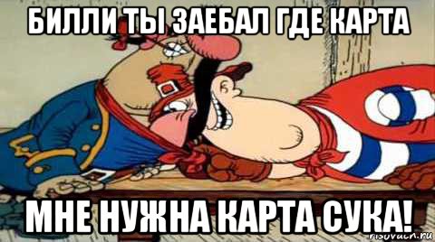 билли ты заебал где карта мне нужна карта сука!