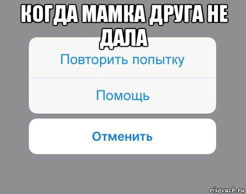 когда мамка друга не дала , Мем Отменить Помощь Повторить попытку