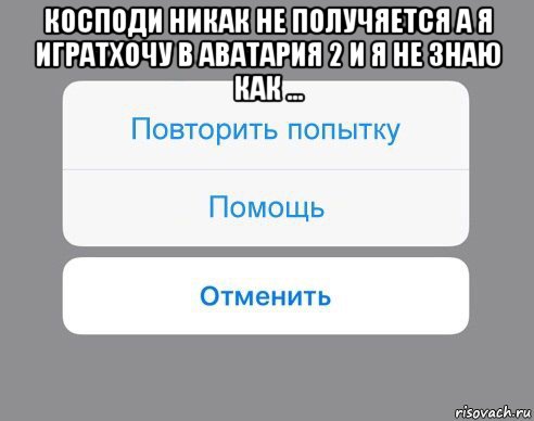 косподи никак не получяется а я игратхочу в аватария 2 и я не знаю как ... , Мем Отменить Помощь Повторить попытку