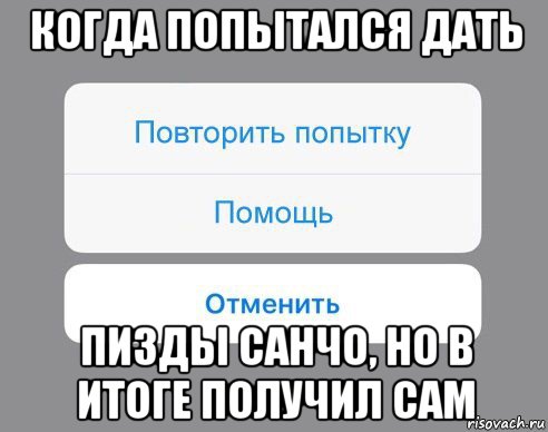 когда попытался дать пизды санчо, но в итоге получил сам, Мем Отменить Помощь Повторить попытку