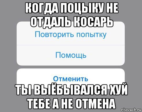 когда поцыку не отдаль косарь ты выёбывался хуй тебе а не отмена, Мем Отменить Помощь Повторить попытку