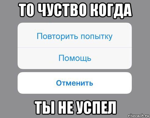 то чуство когда ты не успел