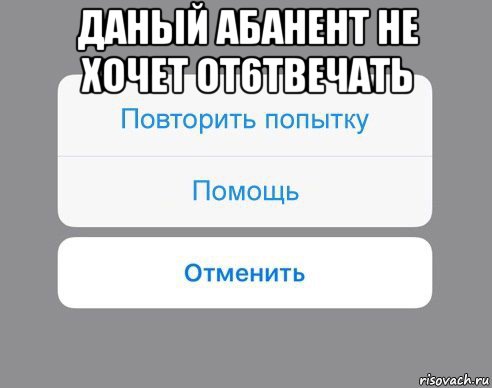 даный абанент не хочет от6твечать , Мем Отменить Помощь Повторить попытку