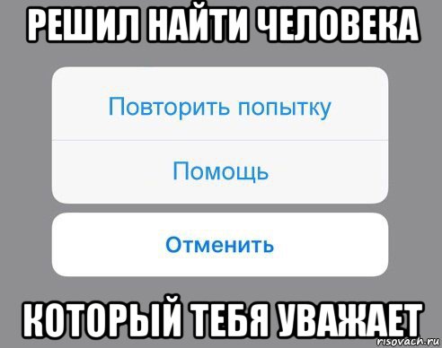 решил найти человека который тебя уважает, Мем Отменить Помощь Повторить попытку