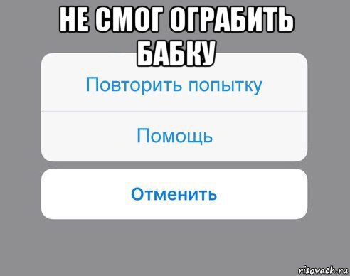 не смог ограбить бабку , Мем Отменить Помощь Повторить попытку