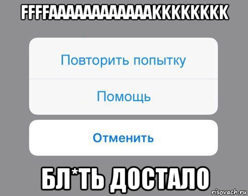 ffffaaaaaaaaaaaakkkkkkkk бл*ть достало, Мем Отменить Помощь Повторить попытку