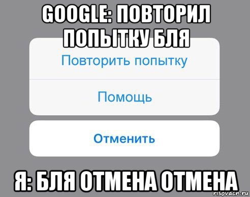 google: повторил попытку бля я: бля отмена отмена, Мем Отменить Помощь Повторить попытку