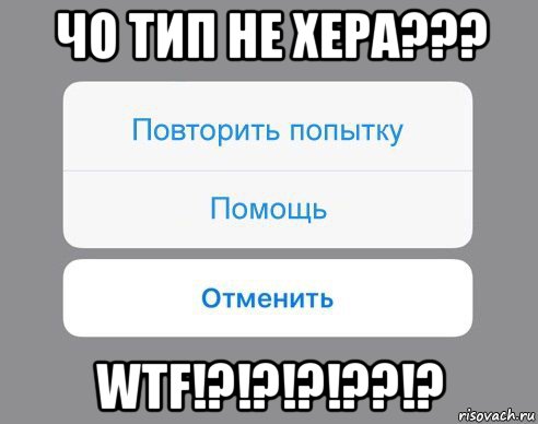 чо тип не хера??? wtf!?!?!?!??!?, Мем Отменить Помощь Повторить попытку