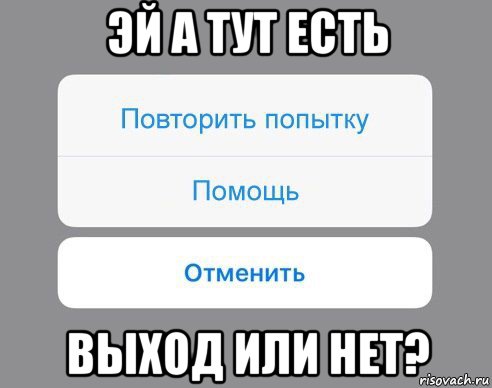 эй а тут есть выход или нет?, Мем Отменить Помощь Повторить попытку