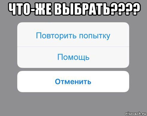 что-же выбрать???? , Мем Отменить Помощь Повторить попытку