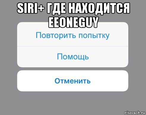 siri+ где находится eeoneguy , Мем Отменить Помощь Повторить попытку