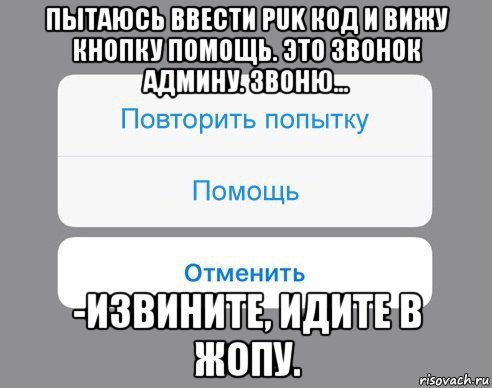 пытаюсь ввести puk код и вижу кнопку помощь. это звонок админу. звоню... -извините, идите в жопу., Мем Отменить Помощь Повторить попытку