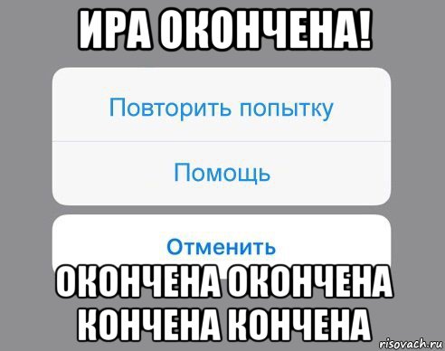 ира окончена! окончена окончена кончена кончена, Мем Отменить Помощь Повторить попытку