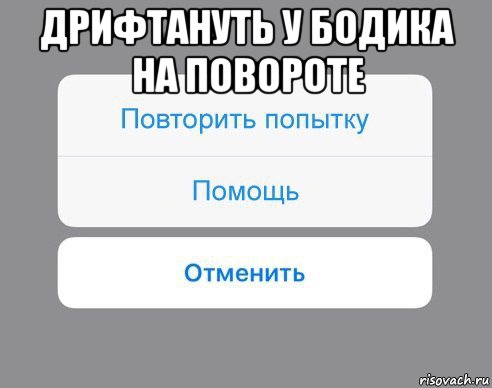 дрифтануть у бодика на повороте , Мем Отменить Помощь Повторить попытку