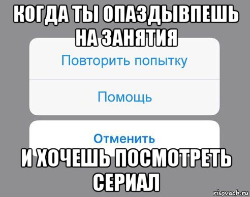 когда ты опаздывпешь на занятия и хочешь посмотреть сериал, Мем Отменить Помощь Повторить попытку