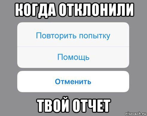 когда отклонили твой отчет, Мем Отменить Помощь Повторить попытку