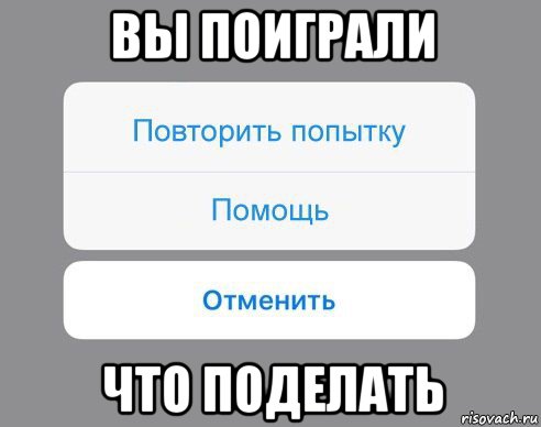 вы поиграли что поделать, Мем Отменить Помощь Повторить попытку