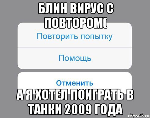 блин вирус с повтором( а я хотел поиграть в танки 2009 года, Мем Отменить Помощь Повторить попытку