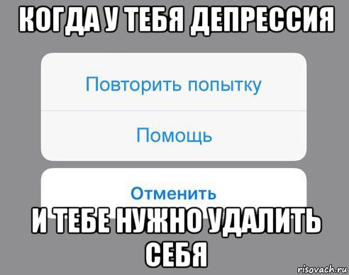 когда у тебя депрессия и тебе нужно удалить себя, Мем Отменить Помощь Повторить попытку