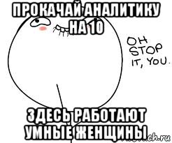 прокачай аналитику на 10 здесь работают умные женщины, Мем Ой ну перестань