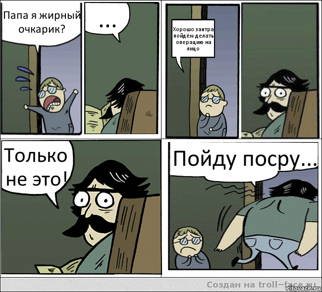 Папа я жирный очкарик? ... Хорошо завтра пойдём делать операцию на лицо Только не это! Пойду посру..., Комикс  папа и сын комикс2