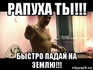 рапуха ты!!! быстро падай на землю!!!