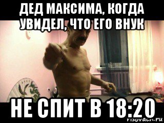 дед максима, когда увидел, что его внук не спит в 18:20