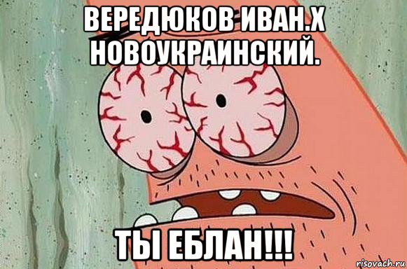 вередюков иван.х новоукраинский. ты еблан!!!, Мем  Патрик в ужасе