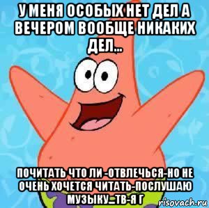 у меня особых нет дел а вечером вообще никаких дел... почитать что ли -отвлечься-но не очень хочется читать-послушаю музыку...тв-я г, Мем Патрик