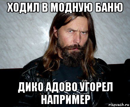 ходил в модную баню дико адово угорел например
