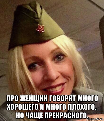 про женщин говорят много хорошего и много плохого, но чаще прекрасного.