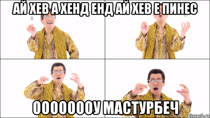 ай хев а хенд енд ай хев е пинес оооооооу мастурбеч