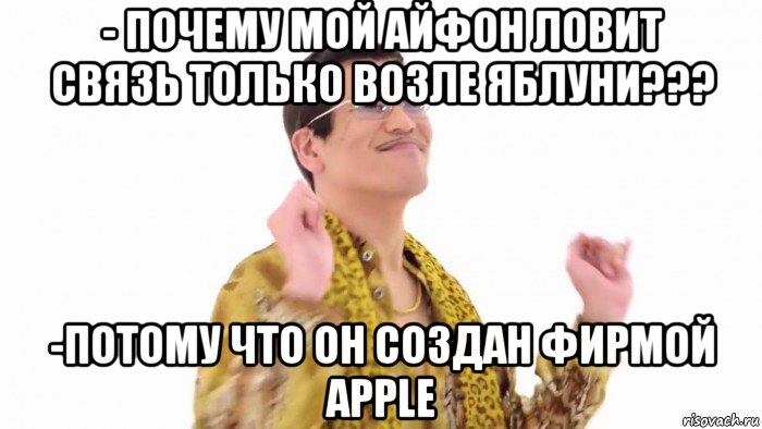 - почему мой айфон ловит связь только возле яблуни??? -потому что он создан фирмой apple
