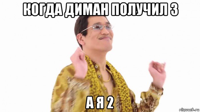 когда диман получил 3 а я 2