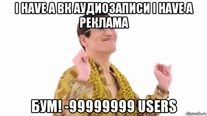 i have a вк аудиозаписи i have a реклама бум! -99999999 users, Мем    PenApple