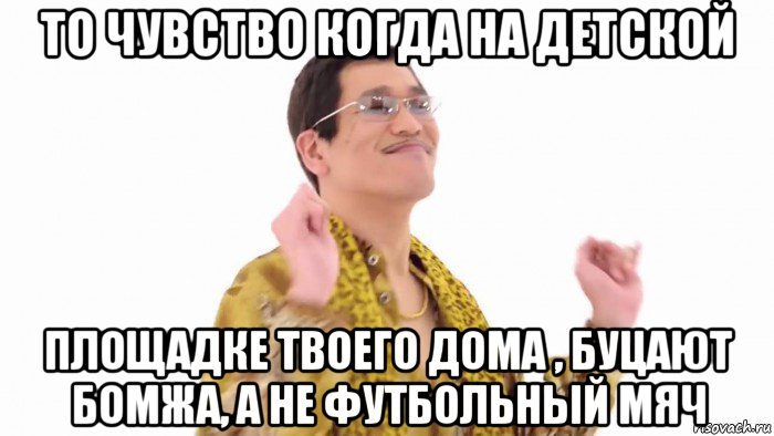 то чувство когда на детской площадке твоего дома , буцают бомжа, а не футбольный мяч, Мем    PenApple